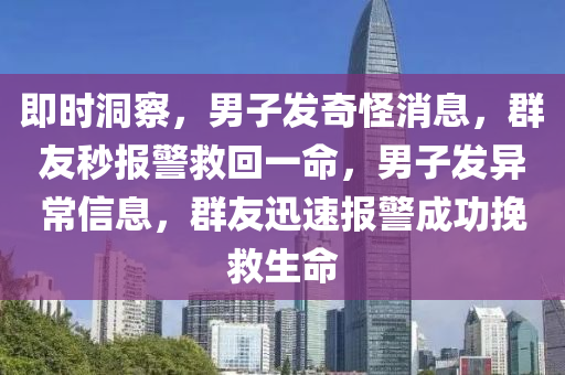 即時(shí)洞察，男子發(fā)奇怪消息，群友秒報(bào)警救回一命，男子發(fā)異常信息，群友迅速報(bào)警成功挽救生命