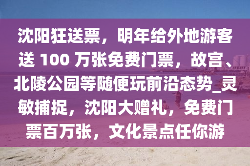 沈陽狂送票，明年給外地游客送 100 萬張免費(fèi)門票，故宮、北陵公園等隨便玩前沿態(tài)勢_靈敏捕捉，沈陽大贈(zèng)禮，免費(fèi)門票百萬張，文化景點(diǎn)任你游