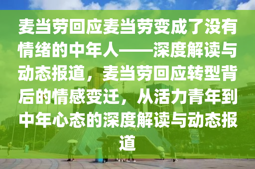 麥當(dāng)勞回應(yīng)麥當(dāng)勞變成了沒有情緒的中年人——深度解讀與動(dòng)態(tài)報(bào)道，麥當(dāng)勞回應(yīng)轉(zhuǎn)型背后的情感變遷，從活力青年到中年心態(tài)的深度解讀與動(dòng)態(tài)報(bào)道