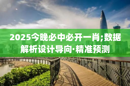 2025今晚必中必開一肖;數(shù)據(jù)解析設(shè)計(jì)導(dǎo)向·精準(zhǔn)預(yù)測(cè)