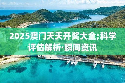 2025澳門(mén)天天開(kāi)獎(jiǎng)大全;科學(xué)評(píng)估解析·瞬間資訊
