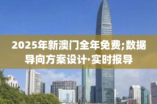 2025年新澳門全年免費(fèi);數(shù)據(jù)導(dǎo)向方案設(shè)計(jì)·實(shí)時(shí)報(bào)導(dǎo)