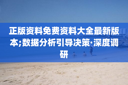 正版資料免費(fèi)資料大全最新版本;數(shù)據(jù)分析引導(dǎo)決策·深度調(diào)研