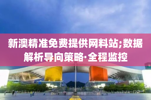 新澳精準(zhǔn)免費(fèi)提供網(wǎng)料站;數(shù)據(jù)解析導(dǎo)向策略·全程監(jiān)控