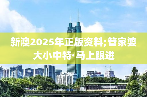 新澳2025年正版資料;管家婆大小中特·馬上跟進(jìn)