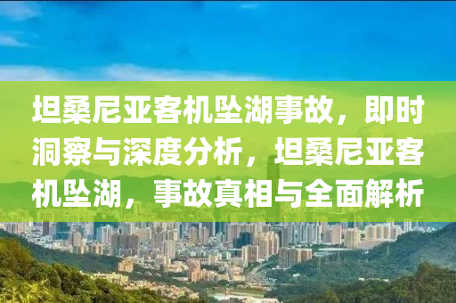 坦桑尼亞客機墜湖事故，即時洞察與深度分析，坦桑尼亞客機墜湖，事故真相與全面解析