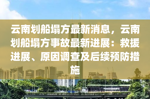 云南劃船塌方最新消息，云南劃船塌方事故最新進(jìn)展：救援進(jìn)展、原因調(diào)查及后續(xù)預(yù)防措施
