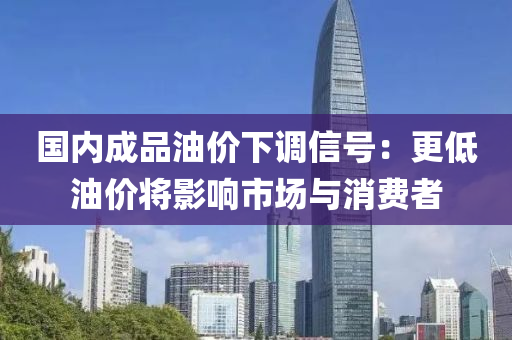 國內(nèi)成品油價(jià)下調(diào)信號(hào)：更低油價(jià)將影響市場與消費(fèi)者