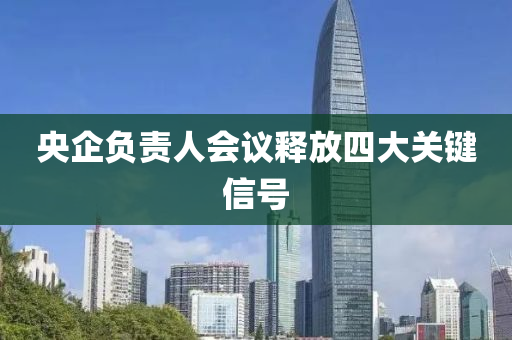 央企負(fù)責(zé)人會(huì)議釋放四大關(guān)鍵信號(hào)