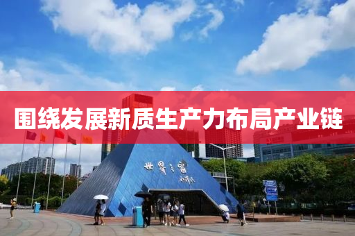 圍繞發(fā)展新質(zhì)生產(chǎn)力布局產(chǎn)業(yè)鏈