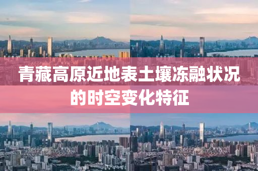 青藏高原近地表土壤凍融狀況的時(shí)空變化特征