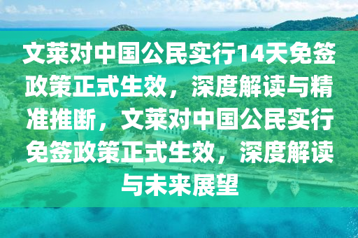文萊對(duì)中國(guó)公民實(shí)行14天免簽政策正式生效，深度解讀與精準(zhǔn)推斷，文萊對(duì)中國(guó)公民實(shí)行免簽政策正式生效，深度解讀與未來(lái)展望