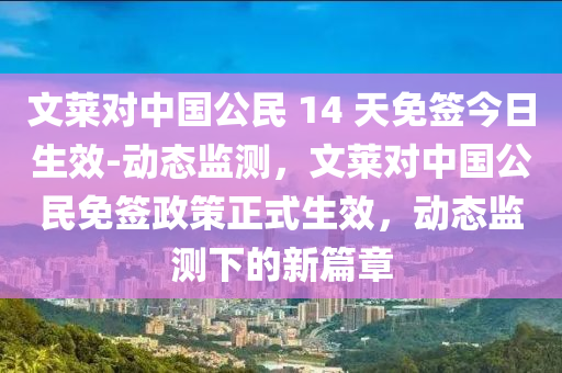文萊對(duì)中國(guó)公民 14 天免簽今日生效-動(dòng)態(tài)監(jiān)測(cè)，文萊對(duì)中國(guó)公民免簽政策正式生效，動(dòng)態(tài)監(jiān)測(cè)下的新篇章