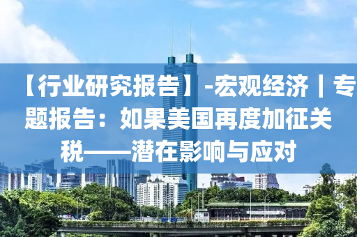 【行業(yè)研究報(bào)告】-宏觀經(jīng)濟(jì)｜專題報(bào)告：如果美國(guó)再度加征關(guān)稅——潛在影響與應(yīng)對(duì)