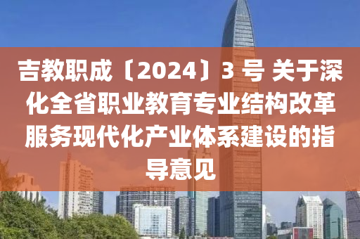 吉教職成〔2024〕3 號(hào) 關(guān)于深化全省職業(yè)教育專業(yè)結(jié)構(gòu)改革服務(wù)現(xiàn)代化產(chǎn)業(yè)體系建設(shè)的指導(dǎo)意見(jiàn)