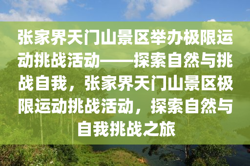 張家界天門(mén)山景區(qū)舉辦極限運(yùn)動(dòng)挑戰(zhàn)活動(dòng)——探索自然與挑戰(zhàn)自我，張家界天門(mén)山景區(qū)極限運(yùn)動(dòng)挑戰(zhàn)活動(dòng)，探索自然與自我挑戰(zhàn)之旅