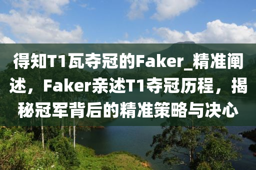得知T1瓦奪冠的Faker_精準闡述，F(xiàn)aker親述T1奪冠歷程，揭秘冠軍背后的精準策略與決心