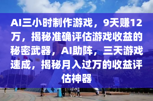 AI三小時(shí)制作游戲，9天賺12萬(wàn)，揭秘準(zhǔn)確評(píng)估游戲收益的秘密武器，AI助陣，三天游戲速成，揭秘月入過(guò)萬(wàn)的收益評(píng)估神器