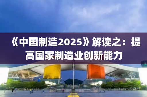 《中國(guó)制造2025》解讀之：提高國(guó)家制造業(yè)創(chuàng)新能力
