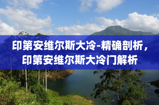 印第安維爾斯大冷-精確剖析，印第安維爾斯大冷門解析