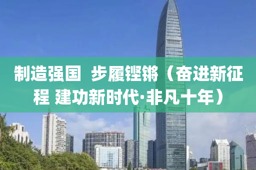 制造強(qiáng)國  步履鏗鏘（奮進(jìn)新征程 建功新時(shí)代·非凡十年）