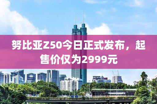 努比亞Z50今日正式發(fā)布，起售價(jià)僅為2999元