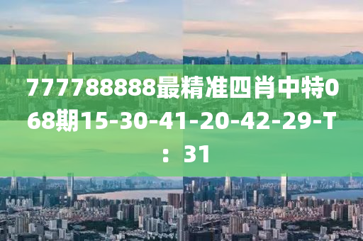 777788888最精準(zhǔn)四肖中特068期15-30-41-20-42-29-T：31