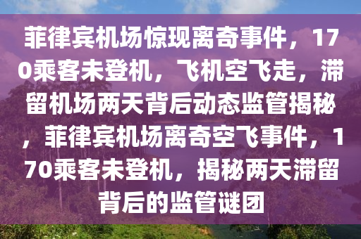 菲律賓機(jī)場驚現(xiàn)離奇事件，170乘客未登機(jī)，飛機(jī)空飛走，滯留機(jī)場兩天背后動態(tài)監(jiān)管揭秘，菲律賓機(jī)場離奇空飛事件，170乘客未登機(jī)，揭秘兩天滯留背后的監(jiān)管謎團(tuán)