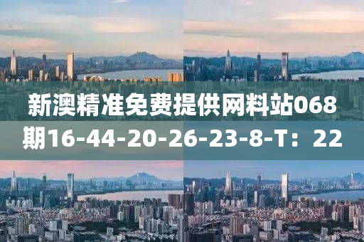 新澳精準(zhǔn)免費(fèi)提供網(wǎng)料站068期16-44-20-26-23-8-T：22