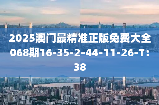 2025澳門最精準(zhǔn)正版免費大全068期16-35-2-44-11-26-T：38