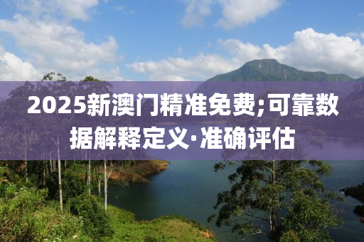 2025新澳門精準(zhǔn)免費;可靠數(shù)據(jù)解釋定義·準(zhǔn)確評估