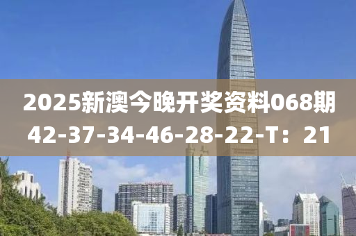 2025新澳今晚開獎資料068期42-37-34-46-28-22-T：21