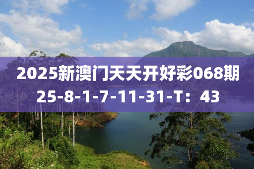 2025新澳門天天開好彩068期25-8-1-7-11-31-T：43