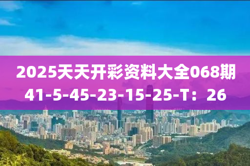 2025天天開彩資料大全068期41-5-45-23-15-25-T：26