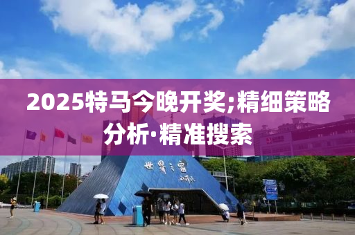 2025特馬今晚開獎;精細(xì)策略分析·精準(zhǔn)搜索