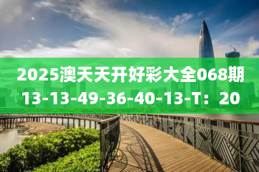 2025澳天天開好彩大全068期13-13-49-36-40-13-T：20