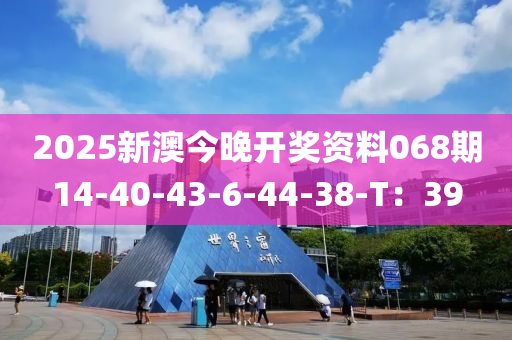 2025新澳今晚開獎資料068期14-40-43-6-44-38-T：39