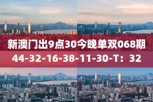 新澳門出9點30今晚單雙068期44-32-16-38-11-30-T：32