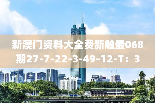 新澳門資料大全費新觸最068期27-7-22-3-49-12-T：3