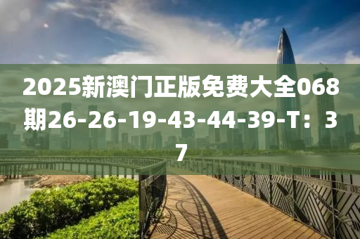 2025新澳門正版免費大全068期26-26-19-43-44-39-T：37