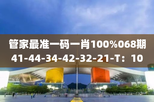管家最準一碼一肖100%068期41-44-34-42-32-21-T：10