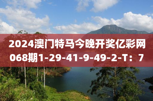 2024澳門特馬今晚開獎億彩網(wǎng)068期1-29-41-9-49-2-T：7