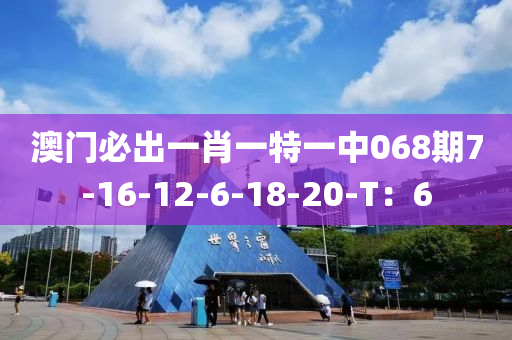 澳門必出一肖一特一中068期7-16-12-6-18-20-T：6