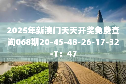 2025年新澳門天天開(kāi)獎(jiǎng)免費(fèi)查詢068期20-45-48-26-17-32-T：47