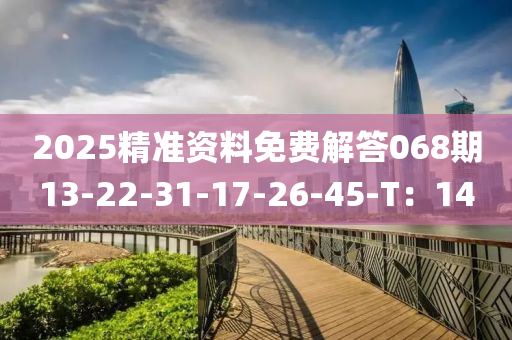 2025精準(zhǔn)資料免費(fèi)解答068期13-22-31-17-26-45-T：14