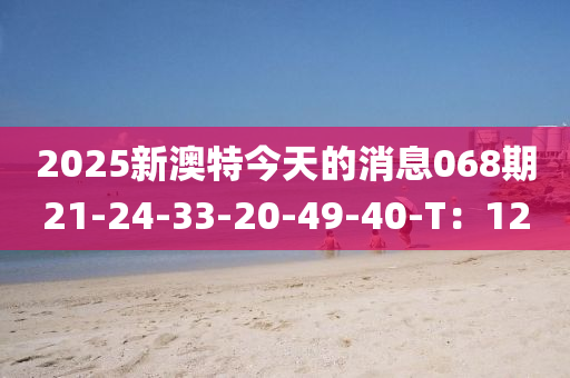 2025新澳特今天的消息068期21-24-33-20-49-40-T：12