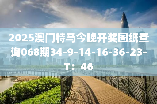 2025澳門特馬今晚開獎(jiǎng)圖紙查詢068期34-9-14-16-36-23-T：46