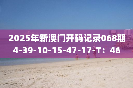 2025年新澳門開碼記錄068期4-39-10-15-47-17-T：46