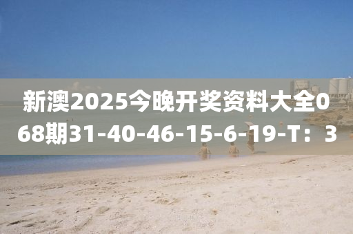 新澳2025今晚開獎(jiǎng)資料大全068期31-40-46-15-6-19-T：30