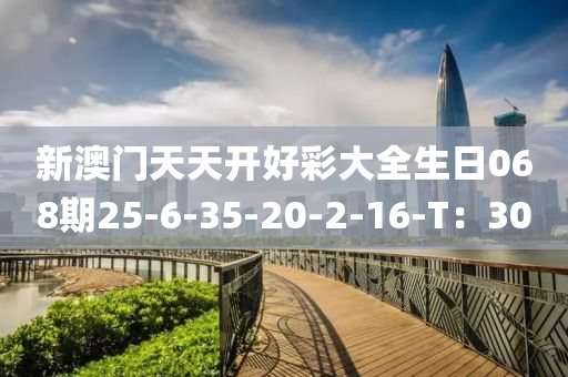 新澳門天天開好彩大全生日068期25-6-35-20-2-16-T：30
